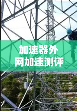 加速器外网加速测评 加速器外网加速测评