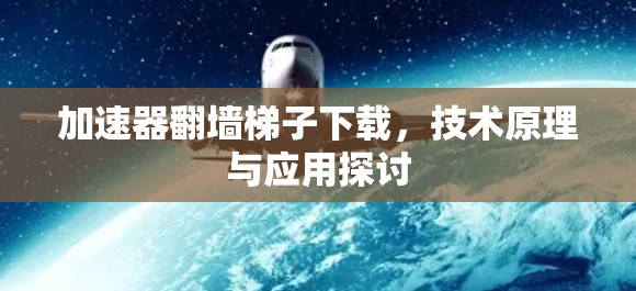 加速器翻墙梯子下载，技术原理与应用探讨