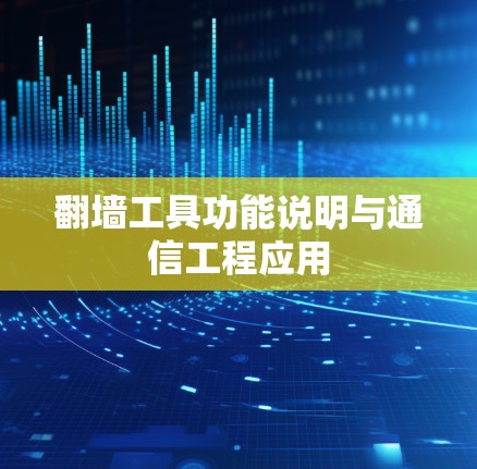 翻墙工具功能说明与通信工程应用 翻墙工具功能说明与通信工程应用