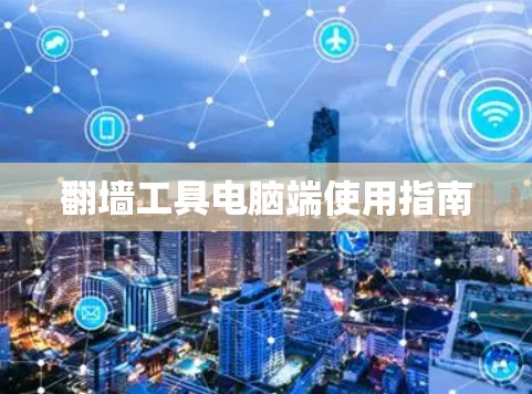翻墙工具电脑端使用指南 翻墙工具电脑端使用指南