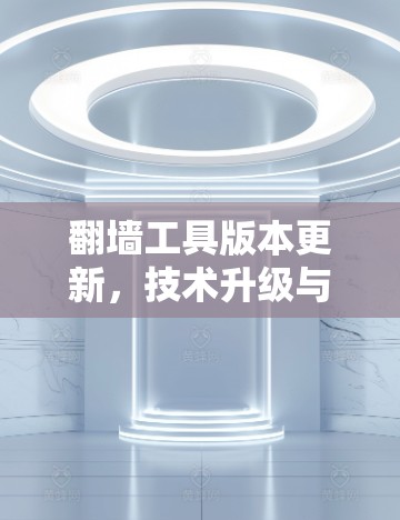 翻墙工具版本更新,技术升级与安全防护 翻墙工具版本更新,技术升级与安全防护