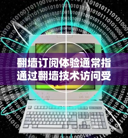 翻墙订阅体验通常指通过翻墙技术访问受限的网络资源或订阅内容。以下是一些常见的翻墙订阅体验和相关建议 翻墙订阅体验通常指通过翻墙技术访问受限的网络资源或订阅内容。以下是一些常见的翻墙订阅体验和相关建议