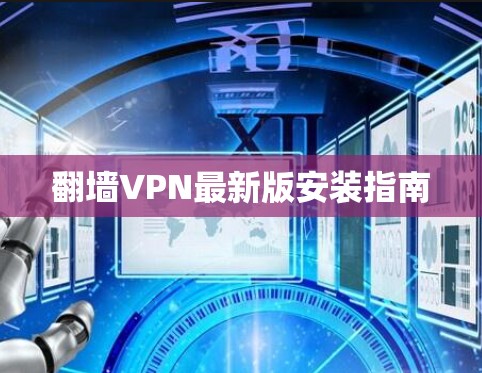 翻墙VPN最新版安装指南 翻墙VPN最新版安装指南
