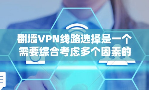 翻墙VPN线路选择是一个需要综合考虑多个因素的过程，包括但不限于网络安全性、连接速度、可靠性、隐私保护以及地理位置等。以下是一些常用的翻墙VPN选择方法和建议