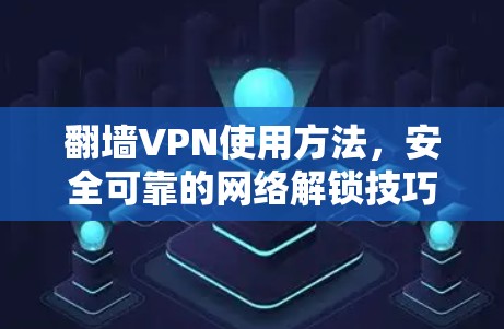 翻墙VPN使用方法，安全可靠的网络解锁技巧