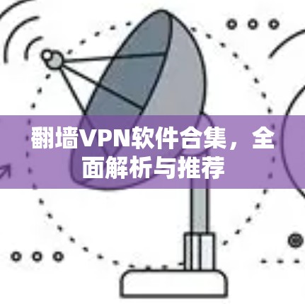 翻墙VPN软件合集,全面解析与推荐 翻墙VPN软件合集,全面解析与推荐