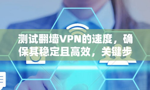 测试翻墙VPN的速度,确保其稳定且高效,关键步骤如下 测试翻墙VPN的速度,确保其稳定且高效,关键步骤如下