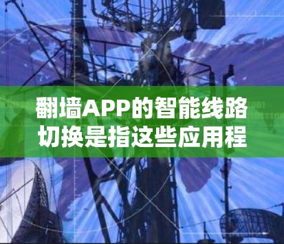 翻墙APP的智能线路切换是指这些应用程序在尝试连接时，能够自动切换到不同的服务器或线路，以规避网络封锁或限速等限制。这通常涉及到多种技术，包括但不限于