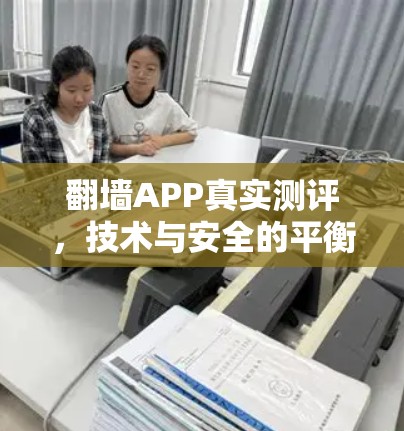 翻墙APP真实测评,技术与安全的平衡 翻墙APP真实测评,技术与安全的平衡