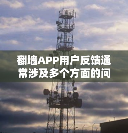 翻墙APP用户反馈通常涉及多个方面的问题,包括用户体验、功能性能、安全隐私等。以下是一些常见的问题及解决思路 翻墙APP用户反馈通常涉及多个方面的问题,包括用户体验、功能性能、安全隐私等。以下是一些常见的问题及解决思路