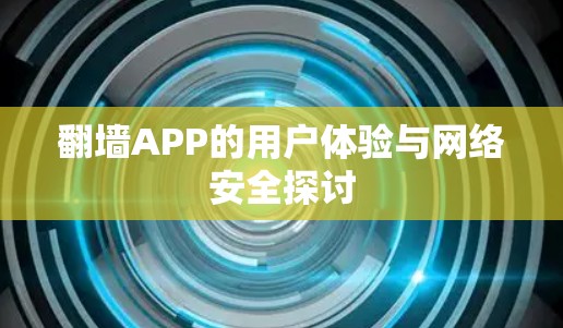 翻墙APP的用户体验与网络安全探讨 翻墙APP的用户体验与网络安全探讨