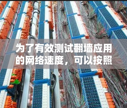 为了有效测试翻墙应用的网络速度，可以按照以下步骤进行