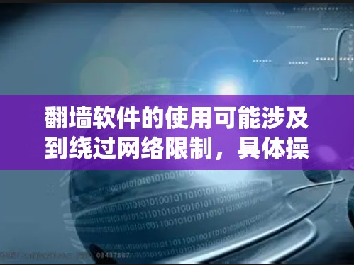 翻墙软件的使用可能涉及到绕过网络限制，具体操作可能会因国家和地区的法律法规而不同。以下是一些常见的翻墙软件和工具，但请注意，使用这些工具可能涉及法律风险，建议遵守当地法律法规