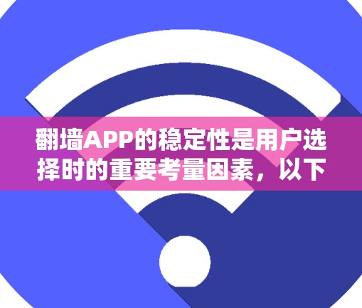 翻墙APP的稳定性是用户选择时的重要考量因素,以下是对其稳定性分析的详细步骤和结论 翻墙APP的稳定性是用户选择时的重要考量因素,以下是对其稳定性分析的详细步骤和结论