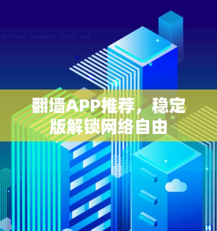 翻墙APP推荐,稳定版解锁网络自由 翻墙APP推荐,稳定版解锁网络自由
