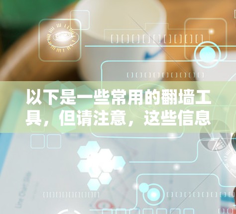 以下是一些常用的翻墙工具，但请注意，这些信息仅供参考，并不代表这些工具是合法或安全的