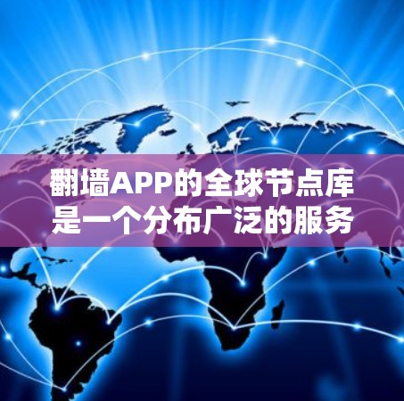 翻墙APP的全球节点库是一个分布广泛的服务器网络，提供跨国访问服务。以下是关于翻墙APP全球节点库的详细分析