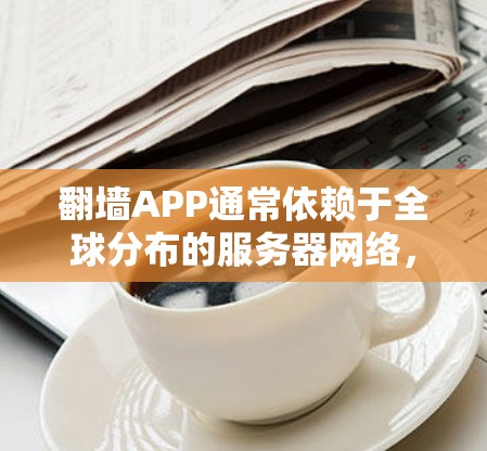 翻墙APP通常依赖于全球分布的服务器网络，以提供更快的连接速度和更稳定的访问体验。以下是一些常见的翻墙APP及其特点