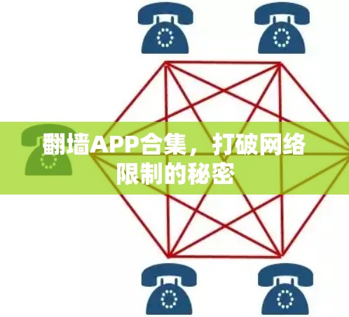 翻墙APP合集,打破网络限制的秘密 翻墙APP合集,打破网络限制的秘密