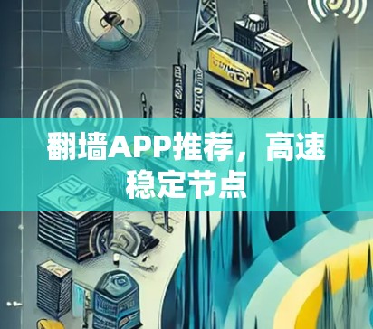 翻墙APP推荐,高速稳定节点 翻墙APP推荐,高速稳定节点