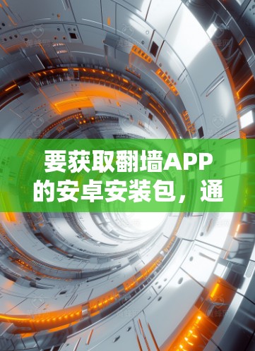 要获取翻墙APP的安卓安装包，通常需要从互联网上找到相关的资源。但请注意，翻墙软件在很多国家和地区可能是非法的，使用或下载此类软件可能会涉及法律风险。以下是一些可能的方法和建议