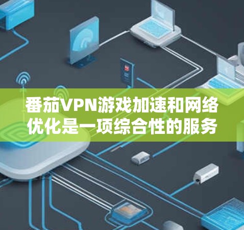 番茄VPN游戏加速和网络优化是一项综合性的服务,旨在通过多种技术手段提升用户的网络体验。以下是对这一服务的详细分析 番茄VPN游戏加速和网络优化是一项综合性的服务,旨在通过多种技术手段提升用户的网络体验。以下是对这一服务的详细分析