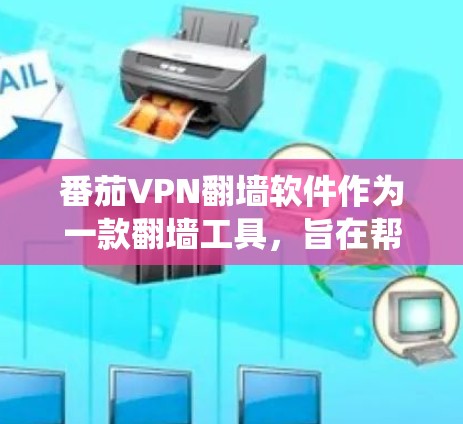番茄VPN翻墙软件作为一款翻墙工具，旨在帮助用户绕过网络限制，访问受限网站。以下是一些关于番茄VPN的详细分析