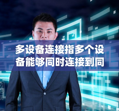 多设备连接指多个设备能够同时连接到同一系统、网络或资源，实现数据共享、资源管理和协同工作。以下是对此概念的详细总结