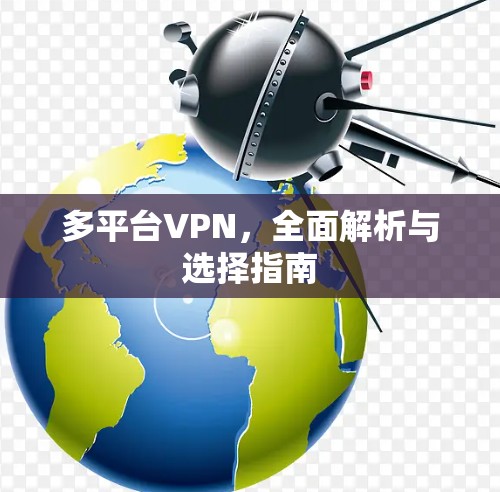 多平台VPN,全面解析与选择指南 多平台VPN,全面解析与选择指南