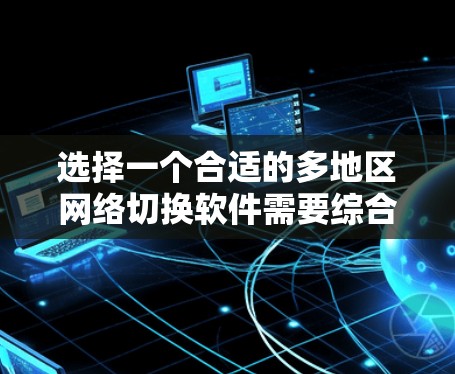 选择一个合适的多地区网络切换软件需要综合考虑供应商、功能、兼容性、性能、安全性和成本等多个因素。以下是针对不同需求的推荐 选择一个合适的多地区网络切换软件需要综合考虑供应商、功能、兼容性、性能、安全性和成本等多个因素。以下是针对不同需求的推荐