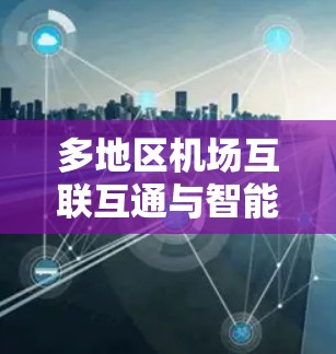 多地区机场互联互通与智能化服务探索