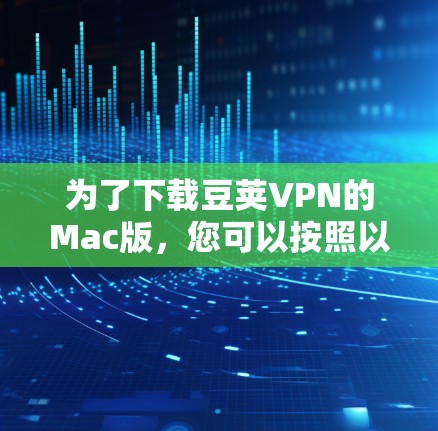 为了下载豆荚VPN的Mac版,您可以按照以下步骤操作 为了下载豆荚VPN的Mac版,您可以按照以下步骤操作