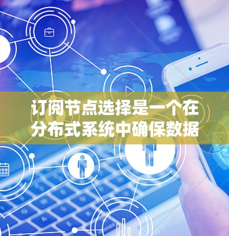 订阅节点选择是一个在分布式系统中确保数据一致性和高可用性的关键问题。订阅节点通常由主节点和备用节点组成,负责数据的读写操作和故障恢复。以下是订阅节点选择的关键考虑因素和步骤 订阅节点选择是一个在分布式系统中确保数据一致性和高可用性的关键问题。订阅节点通常由主节点和备用节点组成,负责数据的读写操作和故障恢复。以下是订阅节点选择的关键考虑因素和步骤
