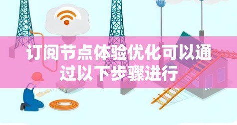 订阅节点体验优化可以通过以下步骤进行 订阅节点体验优化可以通过以下步骤进行