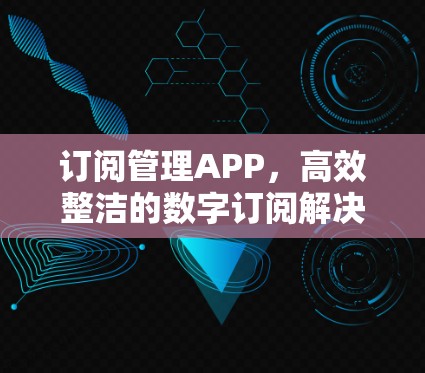 订阅管理APP,高效整洁的数字订阅解决方案 订阅管理APP,高效整洁的数字订阅解决方案