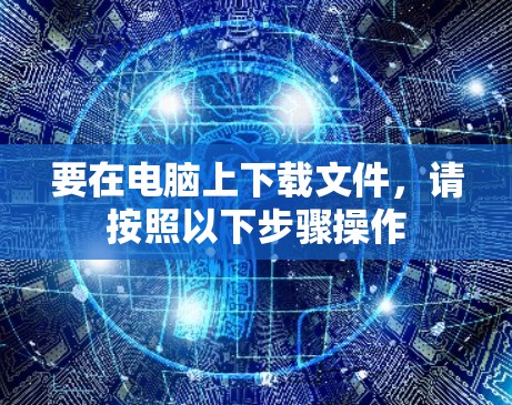 要在电脑上下载文件,请按照以下步骤操作 要在电脑上下载文件,请按照以下步骤操作