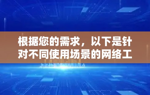 根据您的需求,以下是针对不同使用场景的网络工具推荐 根据您的需求,以下是针对不同使用场景的网络工具推荐