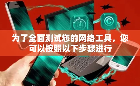 为了全面测试您的网络工具,您可以按照以下步骤进行 为了全面测试您的网络工具,您可以按照以下步骤进行
