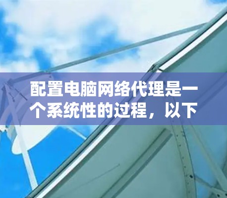 配置电脑网络代理是一个系统性的过程，以下是分步指南