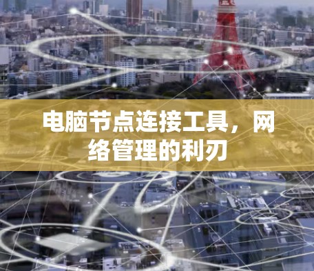 电脑节点连接工具，网络管理的利刃