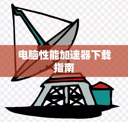 电脑性能加速器下载指南 电脑性能加速器下载指南