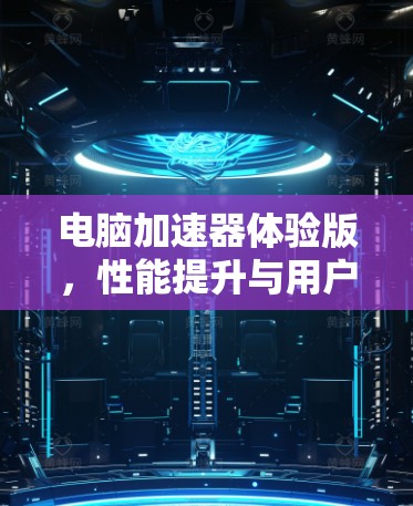 电脑加速器体验版,性能提升与用户体验优化 电脑加速器体验版,性能提升与用户体验优化