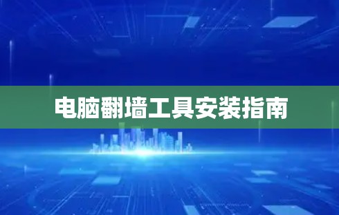 电脑翻墙工具安装指南