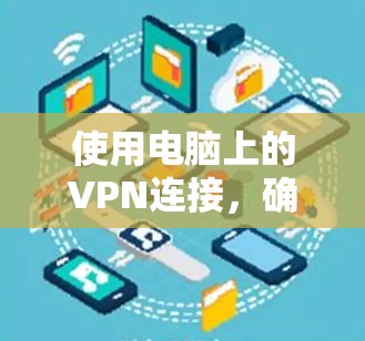 使用电脑上的VPN连接，确实是一个既简单又重要的操作。以下是详细的步骤指南，帮助你顺利设置并使用VPN