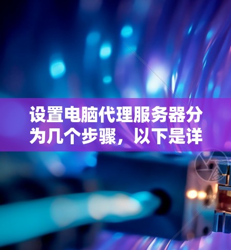 设置电脑代理服务器分为几个步骤,以下是详细的指南 设置电脑代理服务器分为几个步骤,以下是详细的指南