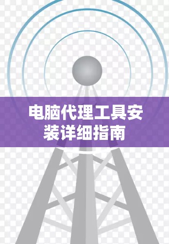 电脑代理工具安装详细指南 电脑代理工具安装详细指南