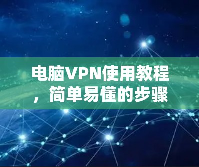 电脑VPN使用教程，简单易懂的步骤指南