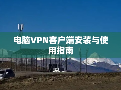 电脑VPN客户端安装与使用指南 电脑VPN客户端安装与使用指南