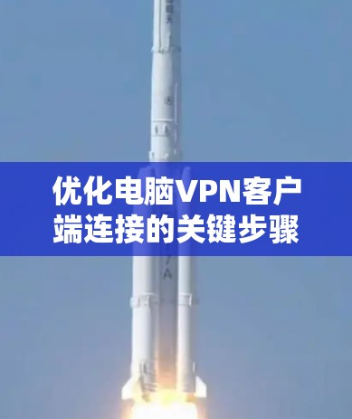 优化电脑VPN客户端连接的关键步骤如下 优化电脑VPN客户端连接的关键步骤如下
