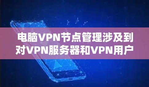 电脑VPN节点管理涉及到对VPN服务器和VPN用户的管理,通常包括以下几个方面 电脑VPN节点管理涉及到对VPN服务器和VPN用户的管理,通常包括以下几个方面